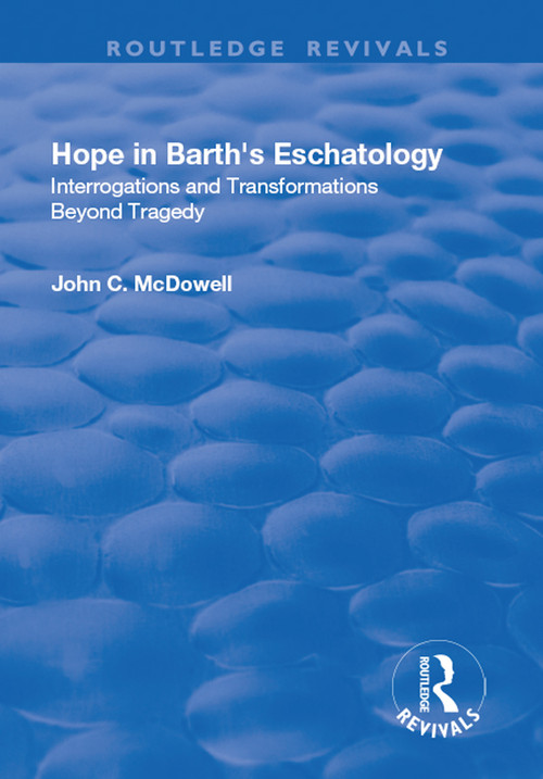 Hope in Barth's Eschatology (Interrogations and Transformations Beyond Tragedy) - 9781138728233 by John C. McDowell, 9781138728233