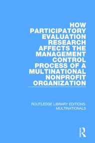 How Participatory Evaluation Research Affects the Management Control Process of a Multinational Nonprofit Organization by Gail J. Fults, 9781138281066