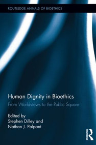 Human Dignity in Bioethics (From Worldviews to the Public Square) by Stephen Dilley, Nathan J. Palpant, 9781138922198