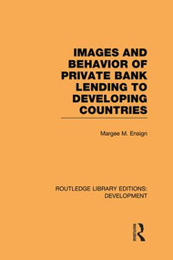 Images and Behaviour of Private Bank Lending to Developing Countries by Margee M. Ensign, 9781138865648