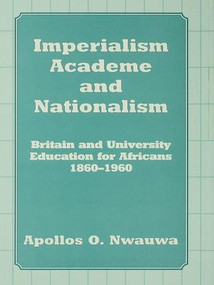 Imperialism, Academe and Nationalism (Britain and University Education for Africans 1860-1960) by Apollos O. Nwauwa, 9781138972377