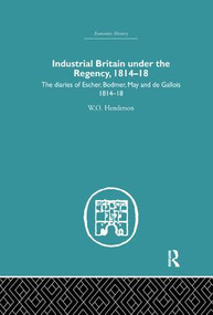 Industrial Britain Under the Regency (The Diaries of Escher, Bodmer, May and de Gallois 1814-18) by W.O. Henderson, 9781138865273
