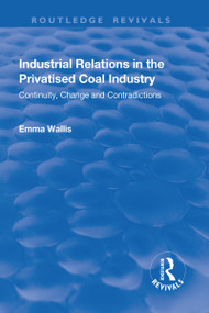 Industrial Relations in the Privatised Coal Industry (Continuity, Change and Contradictions) - 9781138718548 by Emma Wallis, 9781138718548