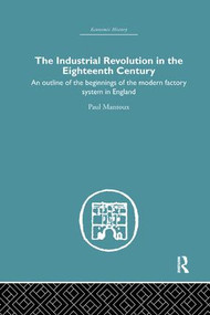 The Industrial Revolution in the Eighteenth Century (An outline of the beginnings of the modern factory system in England) by Paul Mantoux, 9781138861756