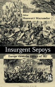 Insurgent Sepoys (Europe Views the Revolt of 1857) - 9781138664975 by Shaswati Mazumdar, 9781138664975