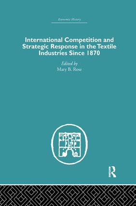 International Competition and Strategic Response in the Textile Industries SInce 1870 by Mary B. Rose, 9781138865358