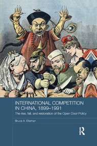 International Competition in China, 1899-1991 (The Rise, Fall, and Restoration of the Open Door Policy) by Bruce A. Elleman, 9781138477445