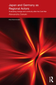 Japan and Germany as Regional Actors (Evaluating Change and Continuity after the Cold War) - 9781138857452 by Alexandra Sakaki, 9781138857452