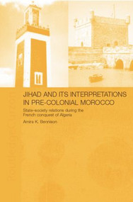 Jihad and its Interpretation in Pre-Colonial Morocco (State-Society Relations during the French Conquest of Algeria) - 9781138869912 by Amira K. Bennison, 9781138869912