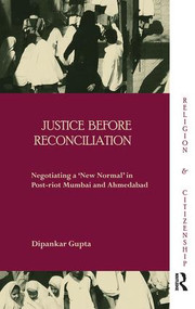 Justice before Reconciliation (Negotiating a ‘New Normal' in Post-riot Mumbai and Ahmedabad) - 9781138662865 by Dipankar Gupta, 9781138662865