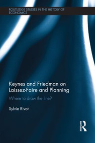 Keynes and Friedman on Laissez-Faire and Planning (‘Where to draw the line?') by Sylvie Rivot, 9781138901414