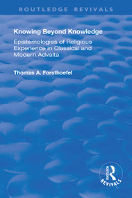 Knowing Beyond Knowledge (Epistemologies of Religious Experience in Classical and Modern Advaita) by Thomas A. Forsthoefel, 9781138721494