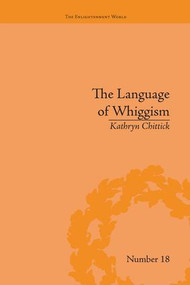 The Language of Whiggism (Liberty and Patriotism, 1802-1830) by Kathryn Chittick, 9781138663213