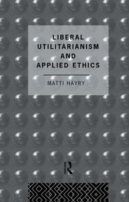Liberal Utilitarianism and Applied Ethics by Matti Hayry, 9781138871397