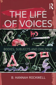 The Life of Voices (Bodies, Subjects and Dialogue) by B. Hannah Rockwell, 9781138801585