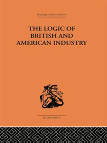 The Logic of British and American Industry by P. Sargant Florence, 9781138861619