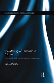 The Making of Terrorism in Pakistan (Historical and Social Roots of Extremism) by Eamon Murphy, 9781138819702