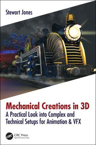 Mechanical Creations in 3D (A Practical Look into Complex and Technical Setups for Animation & VFX) by Stewart Jones, 9781138560499