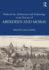 Medieval Art, Architecture and Archaeology in the Dioceses of Aberdeen and Moray by Jane Geddes, 9781138640689