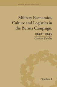 Military Economics, Culture and Logistics in the Burma Campaign, 1942-1945 by Graham Dunlop, 9781138663251