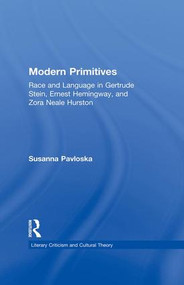 Modern Primitives (Race and Language in Gertrude Stein, Ernest Hemingway, and Zora Neale Hurston) by Susanna Pavloska, 9781138976269