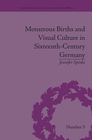 Monstrous Births and Visual Culture in Sixteenth-Century Germany by Jennifer Spinks, 9781138663275
