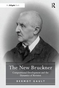 The New Bruckner (Compositional Development and the Dynamics of Revision) by Dermot Gault, 9781138246072