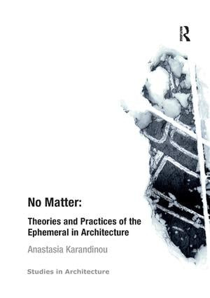 No Matter: Theories and Practices of the Ephemeral in Architecture by Anastasia Karandinou, 9781138267220