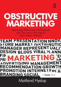 Obstructive Marketing (Restricting Distribution of Products and Services in the Age of Asymmetric Warfare) by Maitland Hyslop, 9781138279810