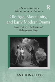 Old Age, Masculinity, and Early Modern Drama (Comic Elders on the Italian and Shakespearean Stage) by Anthony Ellis, 9781138261990