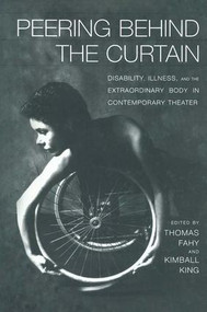 Peering Behind the Curtain (Disability, Illness, and the Extraordinary Body in Contemporary Theatre) by Kimball King, Tom Fahy, 9781138994843