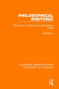 Philosophical Rhetoric (The Function of Indirection in Philosophical Writing) - 9781138691483 by Jeff Mason, 9781138691483