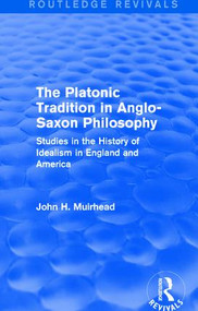 The Platonic Tradition in Anglo-Saxon Philosophy (Studies in the History of Idealism in England and America) by John H. Muirhead, 9781138645691
