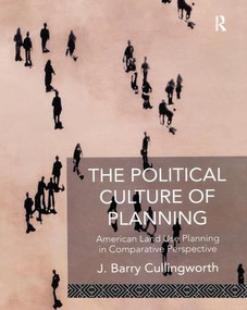 The Political Culture of Planning (American Land Use Planning in Comparative Perspective) by J Barry Cullingworth, J. Barry Cullingworth, 9781138978713