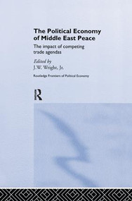 The Political Economy of Middle East Peace (The Impact of Competing Trade Agendas) by J.W. Wright Jr., 9781138978744