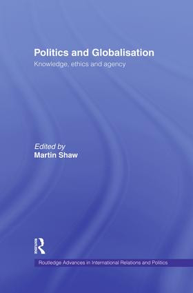 Politics and Globalisation (Knowledge, Ethics and Agency) by Martin Shaw, 9781138874367