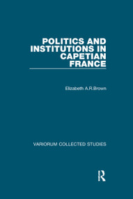 Politics and Institutions in Capetian France by Elizabeth A.R.Brown, 9781138375390