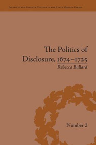 The Politics of Disclosure, 1674-1725 (Secret History Narratives) by Rebecca Bullard, 9781138663749