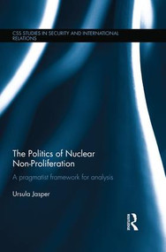 The Politics of Nuclear Non-Proliferation (A pragmatist framework for analysis) by Ursula Jasper, 9781138933712