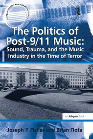 The Politics of Post-9/11 Music: Sound, Trauma, and the Music Industry in the Time of Terror by Brian Flota, Joseph P. Fisher, 9781138273412