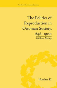 The Politics of Reproduction in Ottoman Society, 1838-1900 by Gülhan Balsoy, 9781138662001