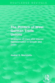 The Politics of West German Trade Unions (Strategies of Class and Interest Representation in Growth and Crisis) by Andrei Markovits, 9781138650992