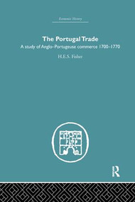 The Portugal Trade (A study of Anglo-Portugeuse Commerce 1700-1770) by H.E.S Fisher, 9781138865006