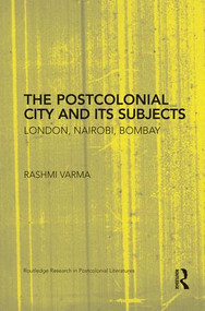 The Postcolonial City and its Subjects (London, Nairobi, Bombay) by Rashmi Varma, 9781138793767
