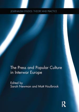 The Press and Popular Culture in Interwar Europe by Sarah Newman, Matt Houlbrook, 9781138305014