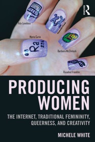 Producing Women (The Internet, Traditional Femininity, Queerness, and Creativity) by Michele White, 9781138776791