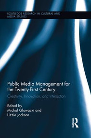 Public Media Management for the Twenty-First Century (Creativity, Innovation, and Interaction) by Michał Głowacki, Lizzie Jackson, 9781138653672