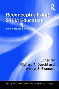 Reconceptualizing STEM Education (The Central Role of Practices) by Richard A. Duschl, Amber S. Bismack, 9781138901049