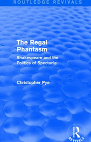 The Regal Phantasm (Routledge Revivals) (Shakespeare and the Politics of Spectacle) by Christopher Pye, 9781138808928