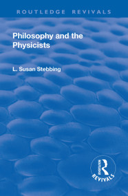 Revival: Philosophy and the Physicists (1937) by Lizzie Susan Stebbing, 9781138564084